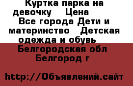 Куртка парка на девочку  › Цена ­ 700 - Все города Дети и материнство » Детская одежда и обувь   . Белгородская обл.,Белгород г.